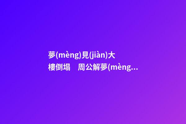 夢(mèng)見(jiàn)大樓倒塌　周公解夢(mèng)之夢(mèng)到大樓倒塌